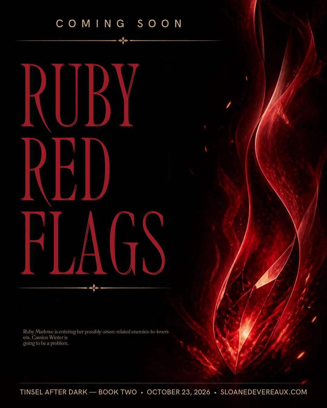 Coming soon: Ruby Red Flags. Ruby Marlowe is entering her possibly-arson-related enemies-to-lovers era. Cassius Winter is going to be a problem. Tinsel After Dark, Book Two, October 23, 2026.